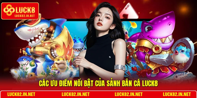 Các ưu điểm nổi bật của sảnh bắn cá LUCK8