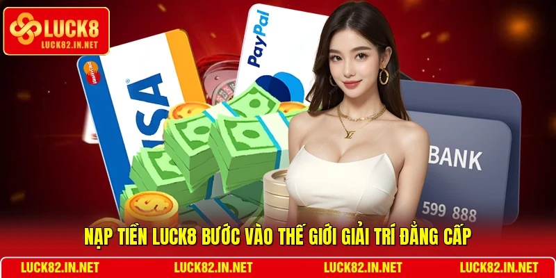 Nạp tiền LUCK8 bước vào thế giới giải trí đẳng cấp